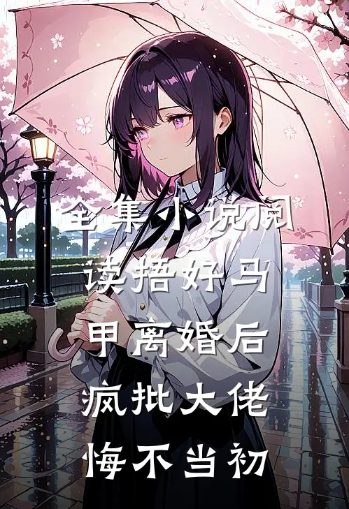 全集小说阅读捂好马甲离婚后，疯批大佬悔不当初