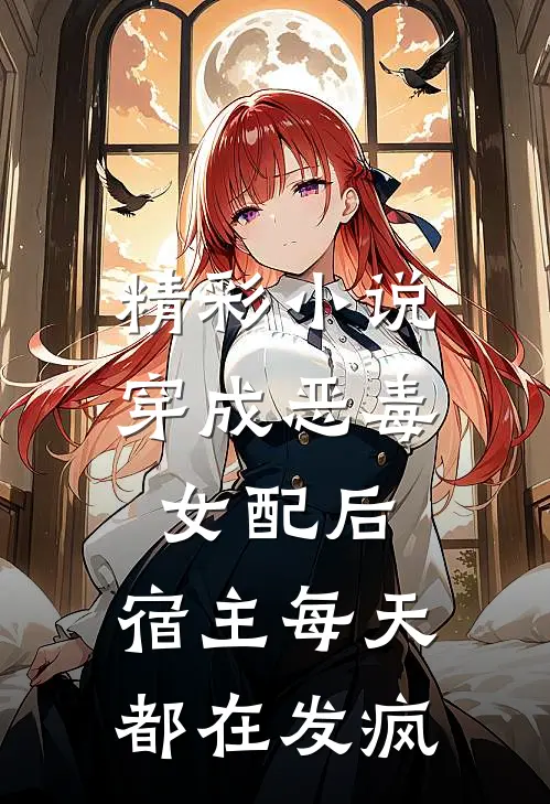 精彩小说穿成恶毒女配后，宿主每天都在发疯