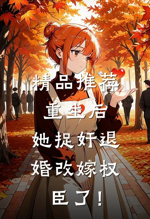 精品推荐重生后，她捉奸退婚改嫁权臣了！