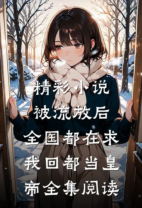 精彩小说被流放后,全国都在求我回都当皇帝全集阅读