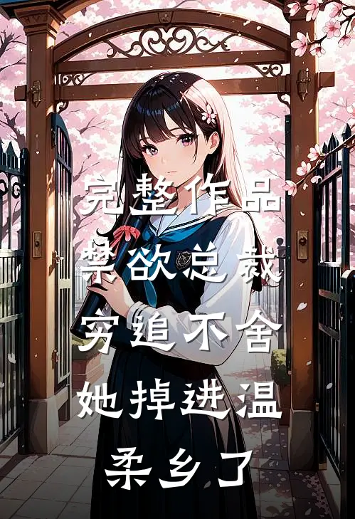 完整作品禁欲总裁穷追不舍，她掉进温柔乡了