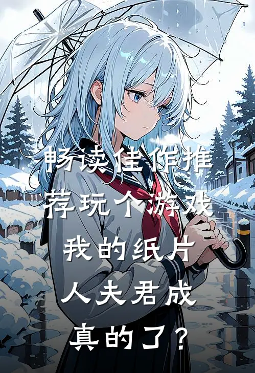 畅读佳作推荐玩个游戏，我的纸片人夫君成真的了？