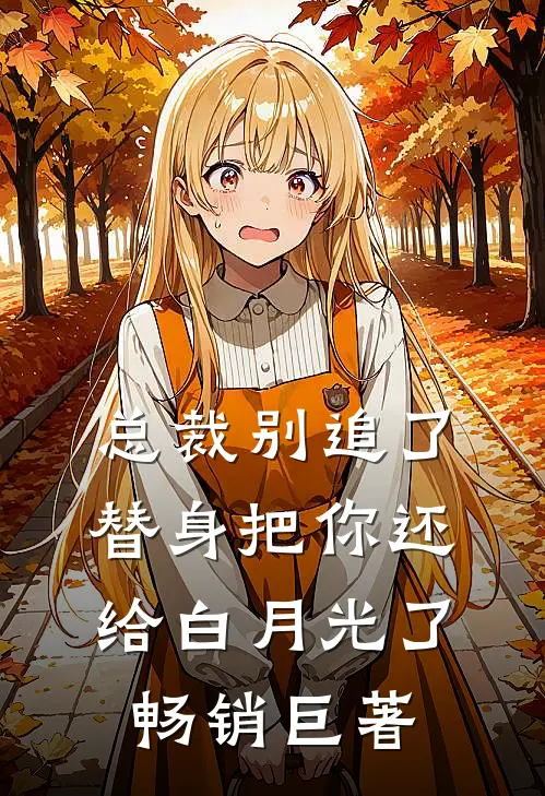 总裁别追了，替身把你还给白月光了畅销巨著