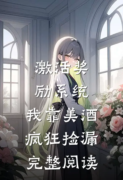 激活奖励系统：我靠美酒疯狂捡漏完整阅读