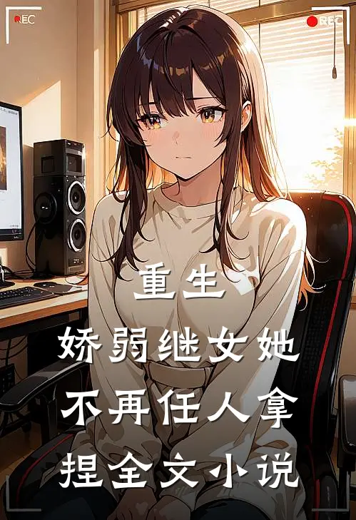 重生：娇弱继女她不再任人拿捏全文小说