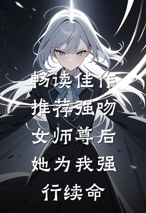 畅读佳作推荐强吻女师尊后，她为我强行续命