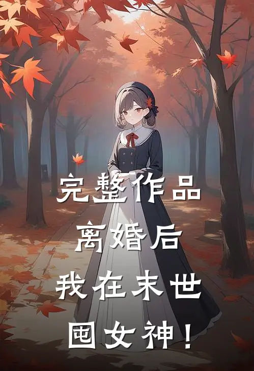 完整作品离婚后，我在末世囤女神！