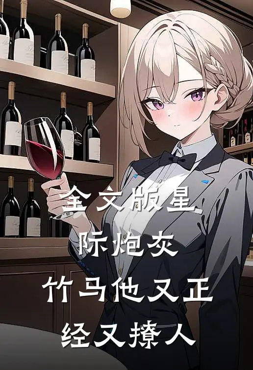 全文版星际炮灰：竹马他又正经又撩人