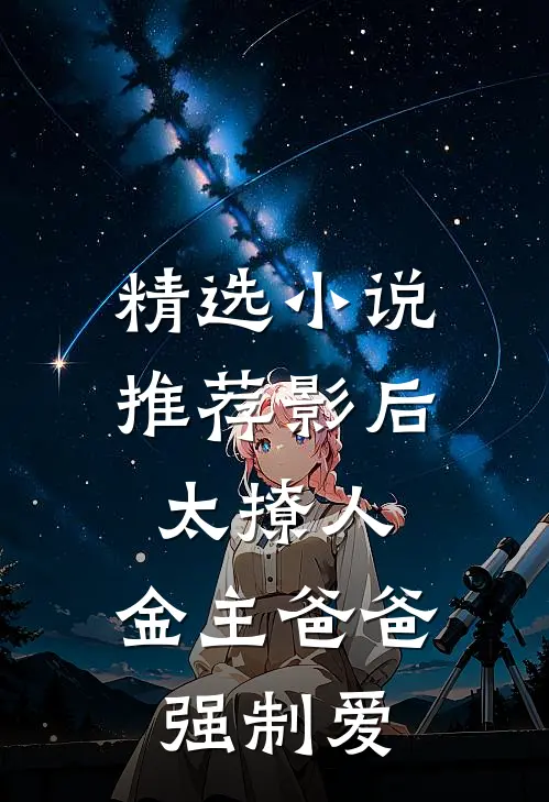 精选小说推荐影后太撩人，金主爸爸强制爱