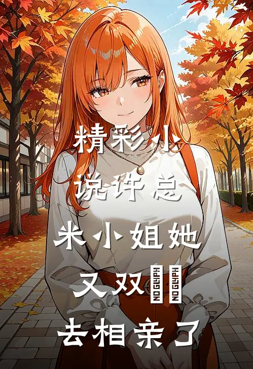 精彩小说许总，米小姐她又双叒叕去相亲了
