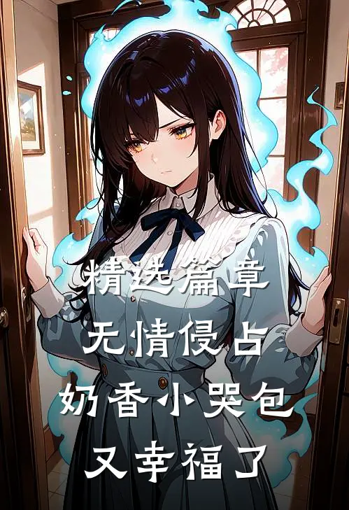 精选篇章无情侵占，奶香小哭包又幸福了