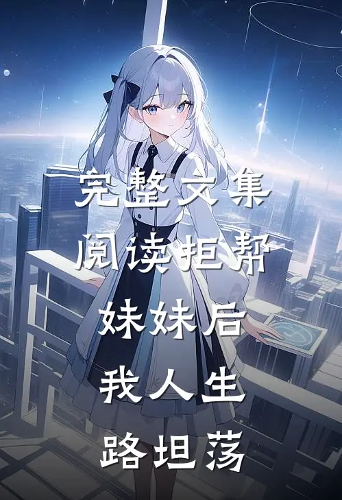 完整文集阅读拒帮妹妹后，我人生路坦荡