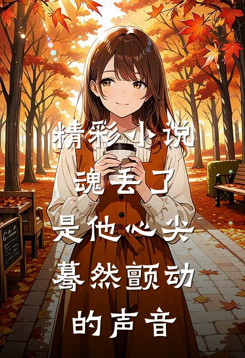 精彩小说魂丢了，是他心尖蓦然颤动的声音