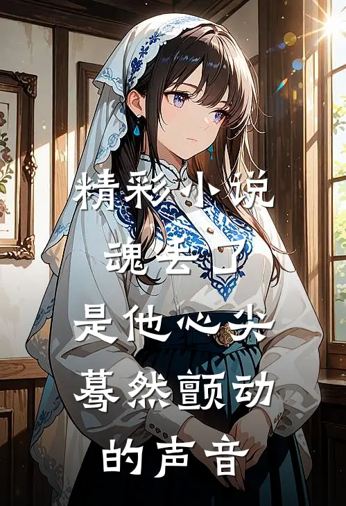 精彩小说魂丢了,是他心尖蓦然颤动的声音