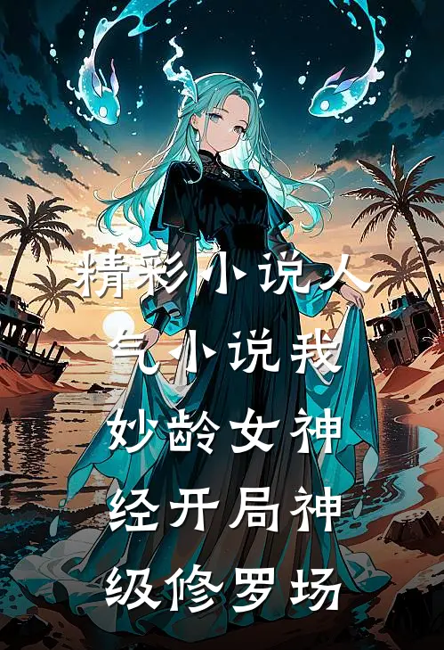 精彩小说人气小说我妙龄女神经开局神级修罗场
