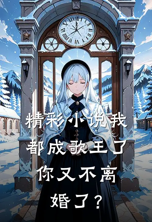精彩小说我都成歌王了，你又不离婚了？