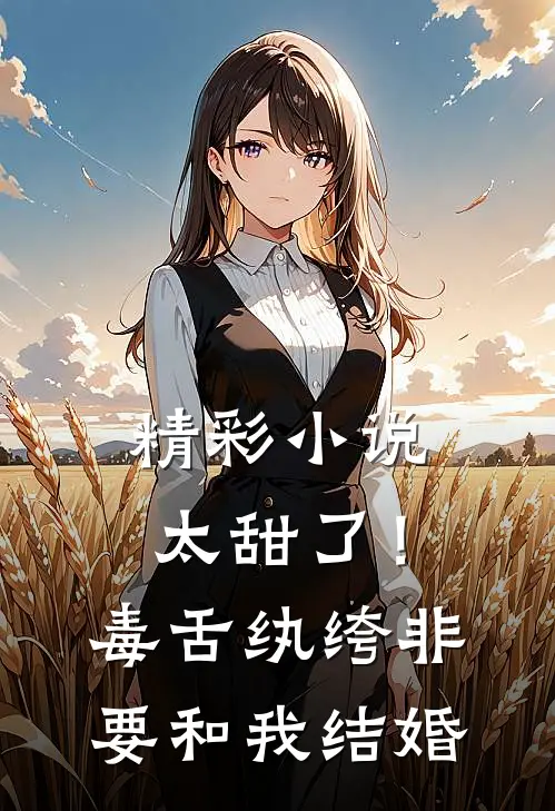 精彩小说太甜了！毒舌纨绔非要和我结婚