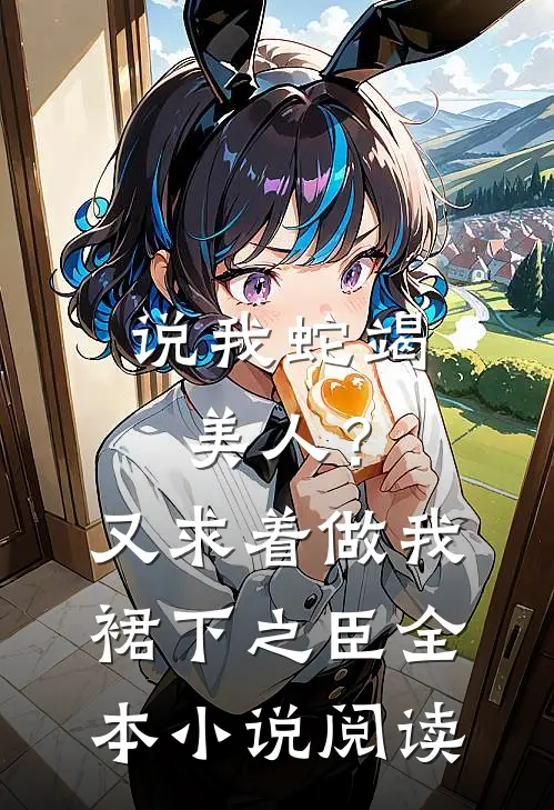 说我蛇竭美人？又求着做我裙下之臣全本小说阅读