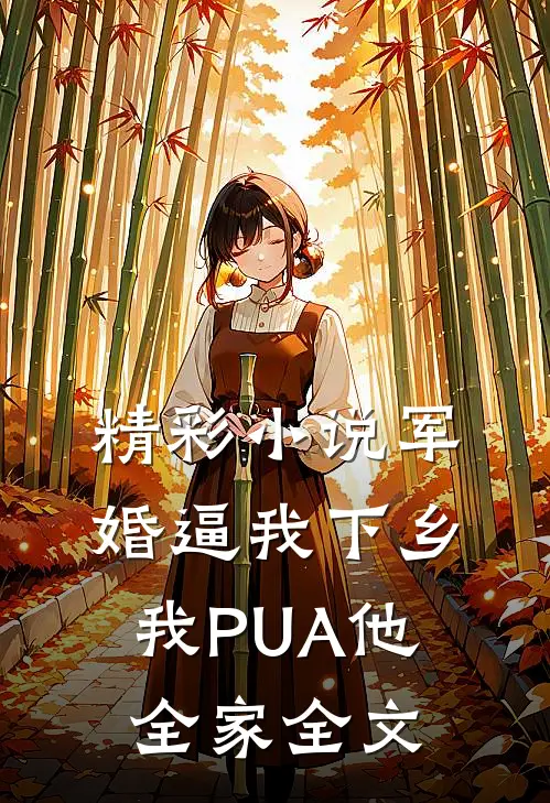 精彩小说军婚逼我下乡我PUA他全家全文