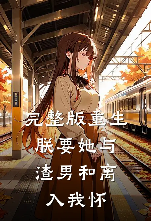 完整版重生：朕要她与渣男和离，入我怀