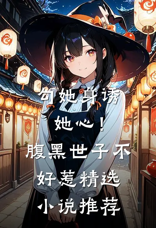 勾她身诱她心！腹黑世子不好惹精选小说推荐