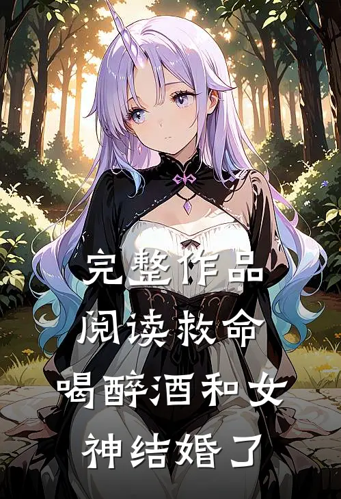 完整作品阅读救命，喝醉酒和女神结婚了