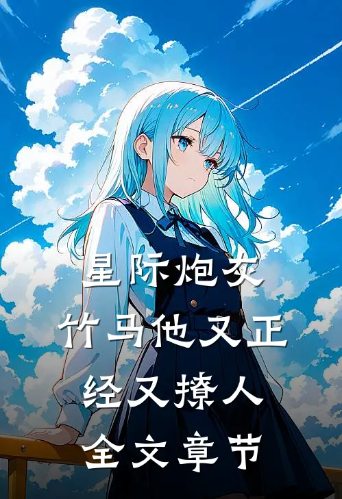 星际炮灰：竹马他又正经又撩人全文章节