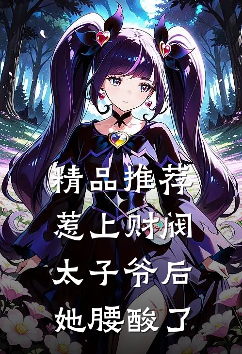 精品推荐惹上财阀太子爷后，她腰酸了