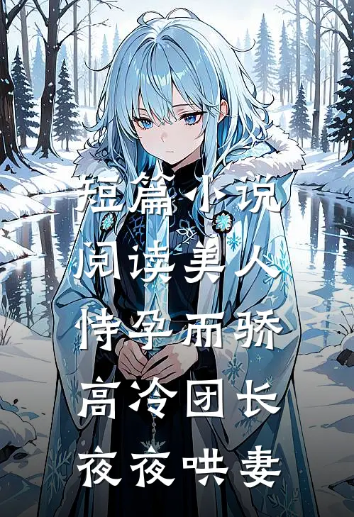 短篇小说阅读美人恃孕而骄，高冷团长夜夜哄妻