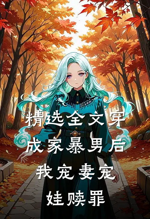 精选全文穿成家暴男后，我宠妻宠娃赎罪