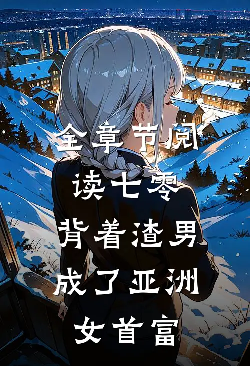 全章节阅读七零：背着渣男成了亚洲女首富
