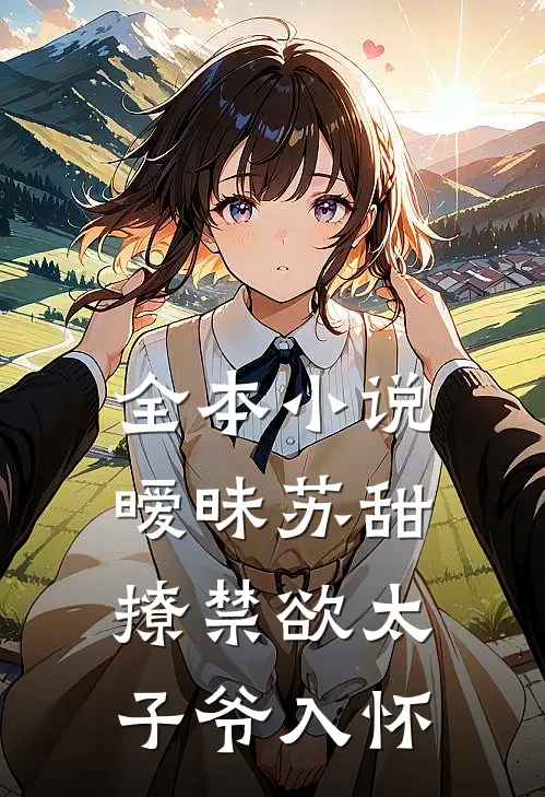 全本小说暧昧苏甜：撩禁欲太子爷入怀