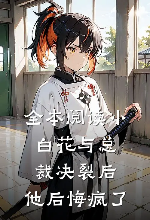 全本阅读小白花与总裁决裂后，他后悔疯了