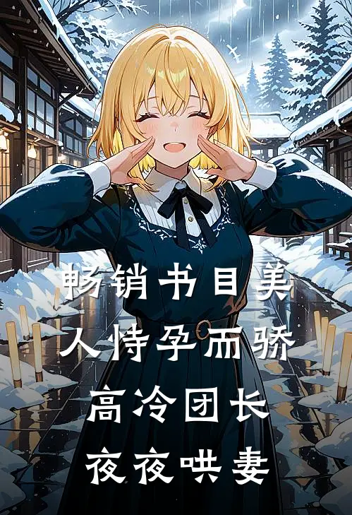 畅销书目美人恃孕而骄，高冷团长夜夜哄妻