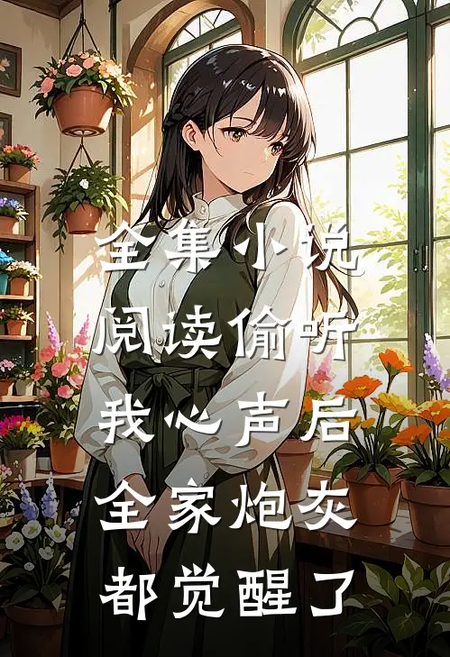 全集小说阅读偷听我心声后，全家炮灰都觉醒了