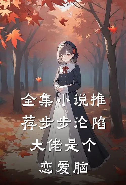 全集小说推荐步步沦陷，大佬是个恋爱脑