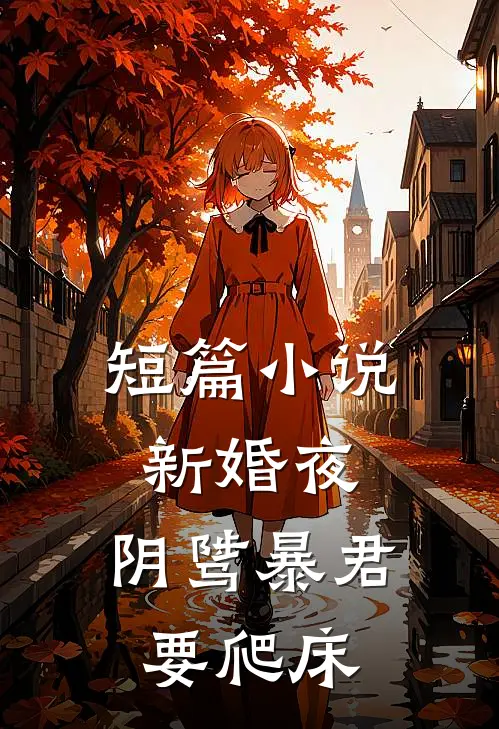 短篇小说新婚夜，阴骘暴君要爬床