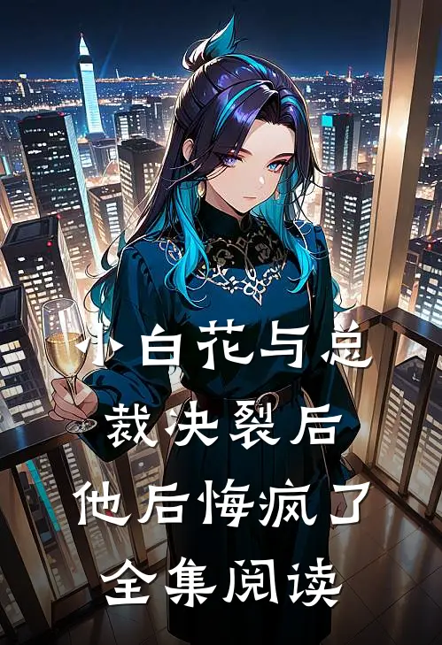 小白花与总裁决裂后，他后悔疯了全集阅读