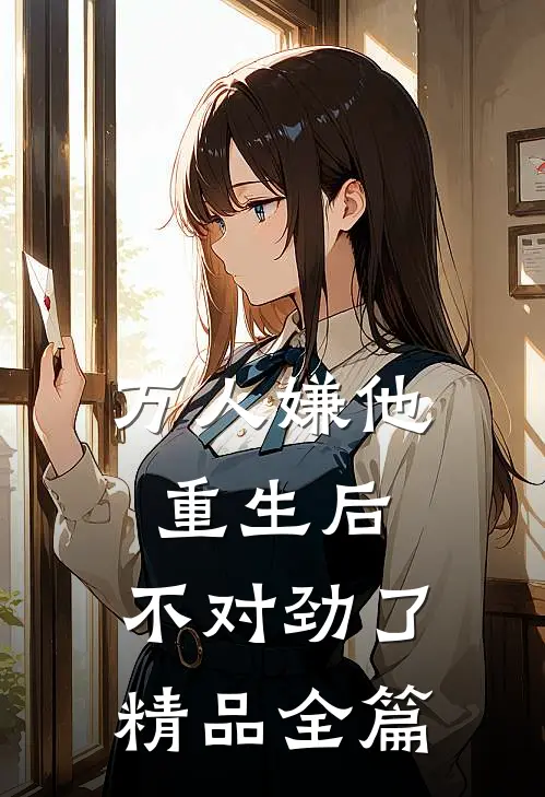 万人嫌他重生后，不对劲了精品全篇