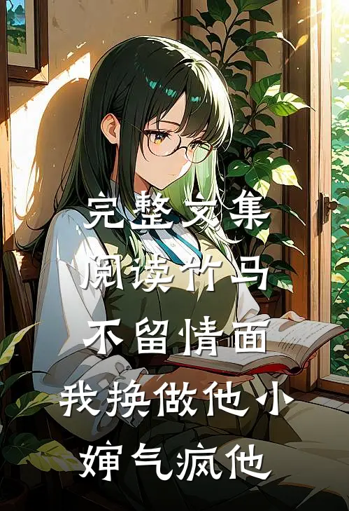 完整文集阅读竹马不留情面，我换做他小婶气疯他