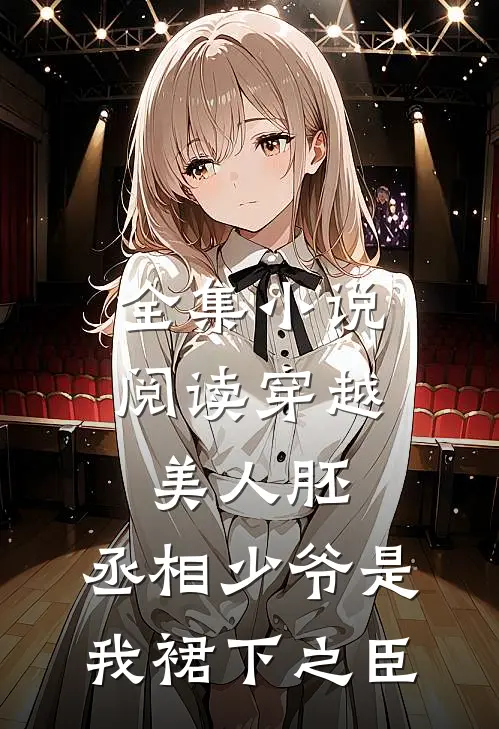 全集小说阅读穿越美人胚，丞相少爷是我裙下之臣