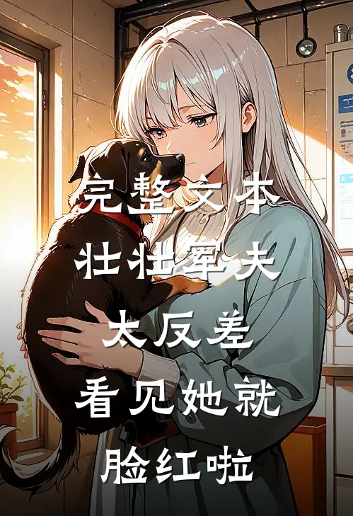 完整文本壮壮军夫太反差，看见她就脸红啦