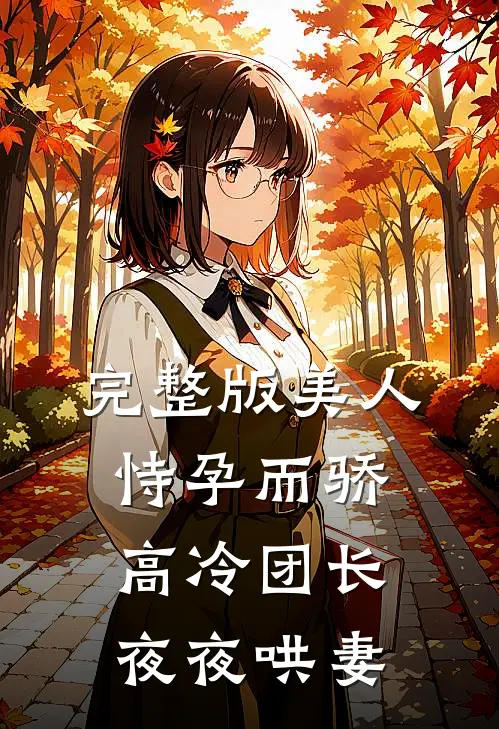 完整版美人恃孕而骄，高冷团长夜夜哄妻