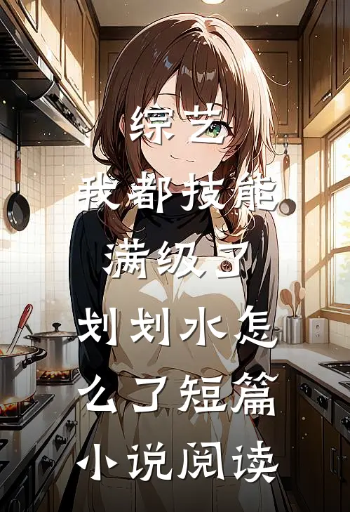综艺：我都技能满级了，划划水怎么了短篇小说阅读