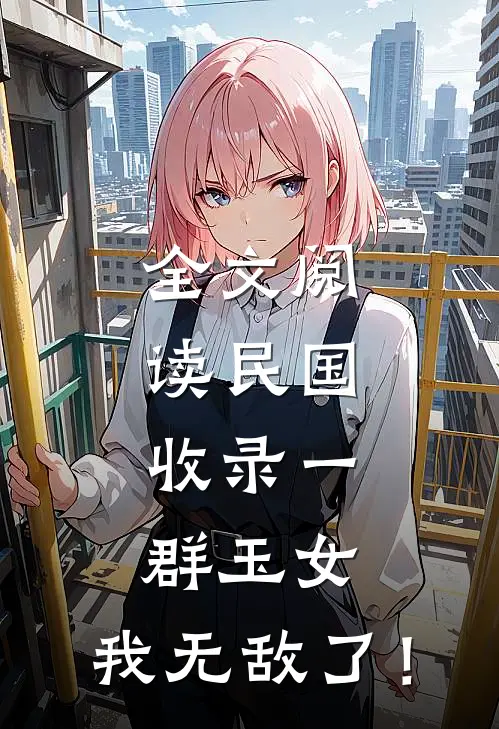 全文阅读民国：收录一群玉女，我无敌了！