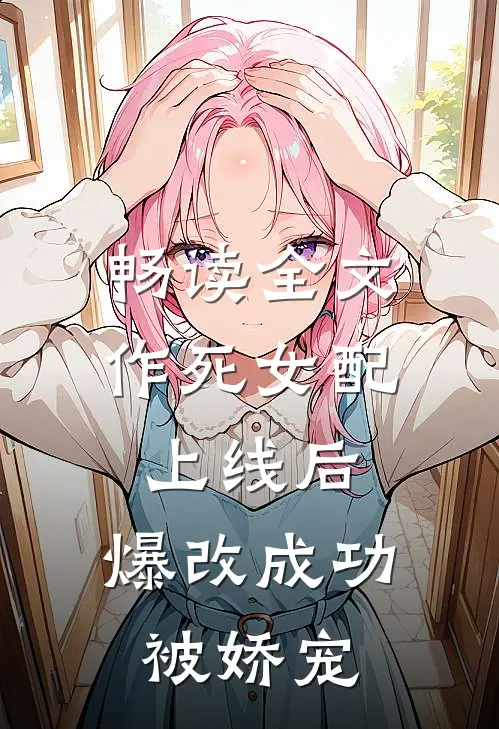 畅读全文作死女配上线后，爆改成功被娇宠