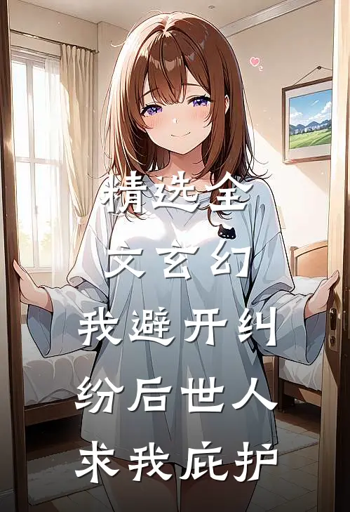 精选全文玄幻：我避开纠纷后世人求我庇护