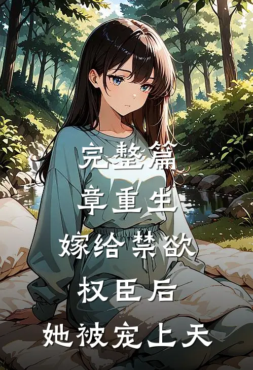 完整篇章重生：嫁给禁欲权臣后，她被宠上天
