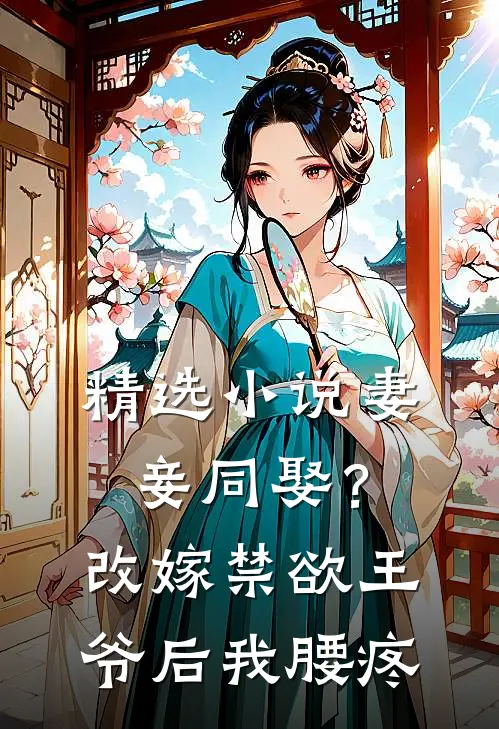 精选小说妻妾同娶？改嫁禁欲王爷后我腰疼