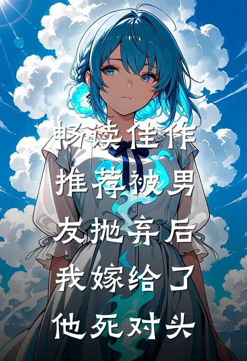 畅读佳作推荐被男友抛弃后，我嫁给了他死对头
